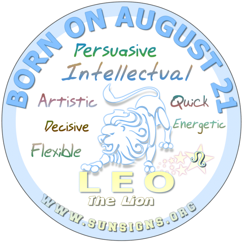 IF YOU ARE BORN ON AUGUST 21st, then you could be sales person of the year. This zodiac birthdate person is truly persuasive and would do well in a career of advertising. Your creative skills are exceptional. However, you may not follow through on what you start, leaving projects unfinished.