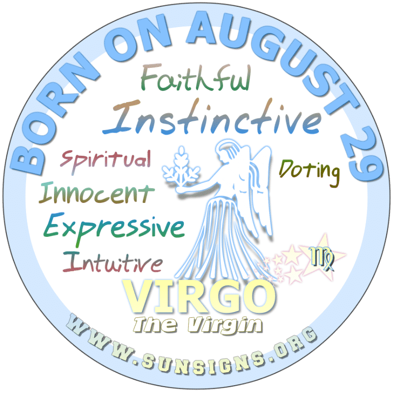 IF YOU ARE BORN ON August 29th, you follow your gut. This is a gift that most Virgins don’t utilize as well as you. You are strong and very talkative. However, people admire you and you like making conversations fun. Your birthdate horoscope shows that you are a genuine and charming individual who may have trouble finding love.