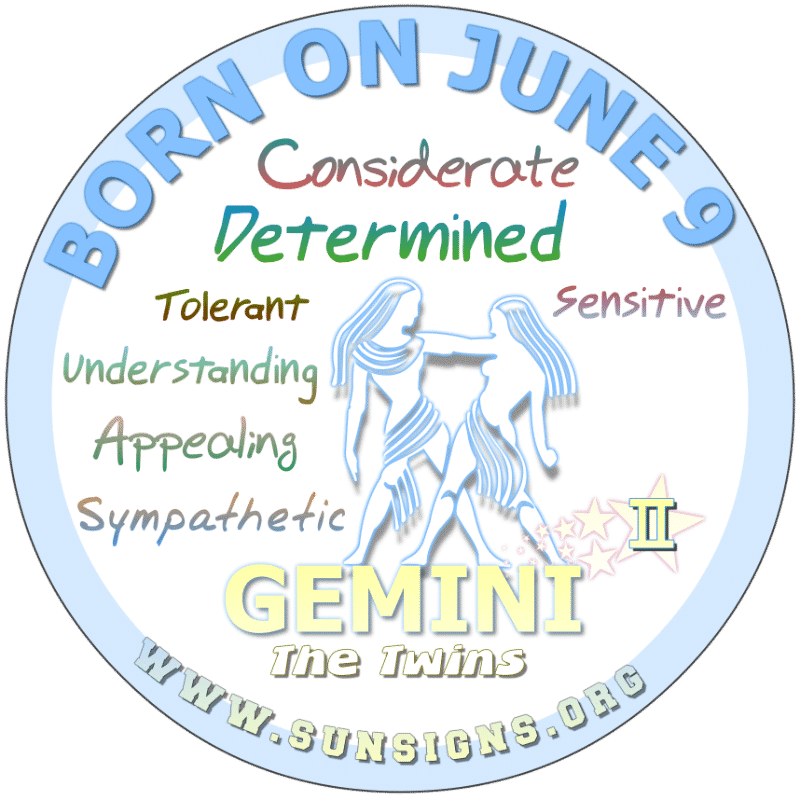 If your BIRTHDAY is June 9th, you can understand the thinking of a child’s mind as you may have had many sisters and brothers. You can be considerate and sensitive. As a negative, this Gemini birth date can be reckless and narrow-minded. For this reason, you may marry late in life.