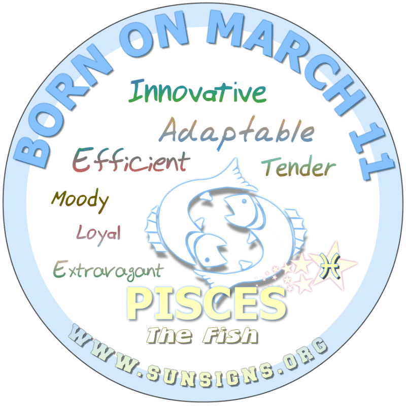 IF YOUR BIRTH DATE IS March 11, you are a curious individual. Being born a Pisces, you may have multiple personalities as you are extremely adaptable. Your friends adore you but find that you can be moody. You birthday horoscope warns you to watch your spending habits.