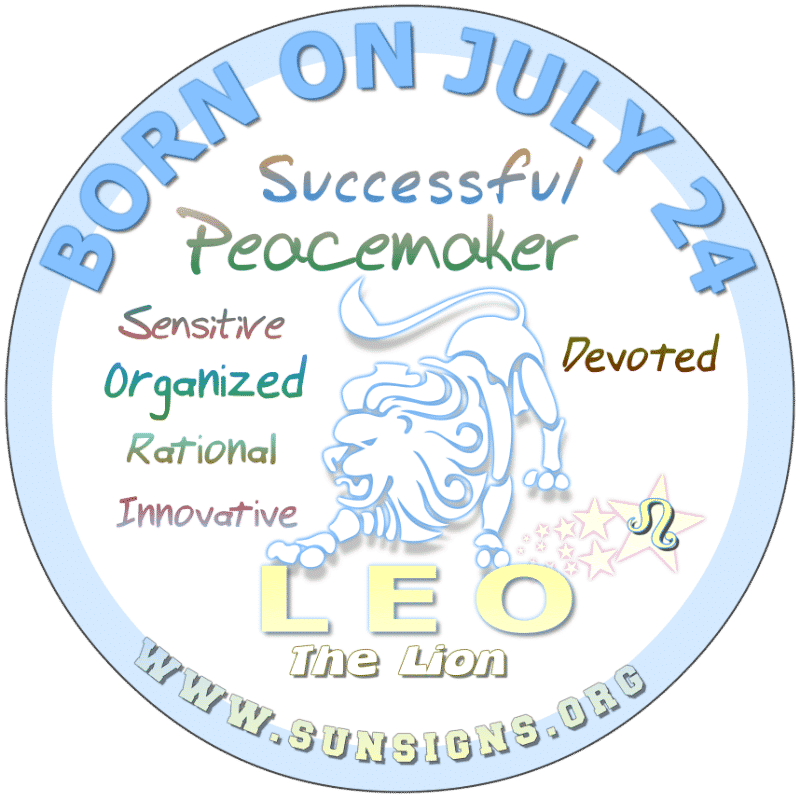 If your BIRTHDATE IS July 24th, then your birthday horoscope suggests that you Leos are responsible engineers. You usually take on the role of protecting your loved ones and do so happily. As a soul mate, you would hope to find someone similar to yourself and one who is highly physical.