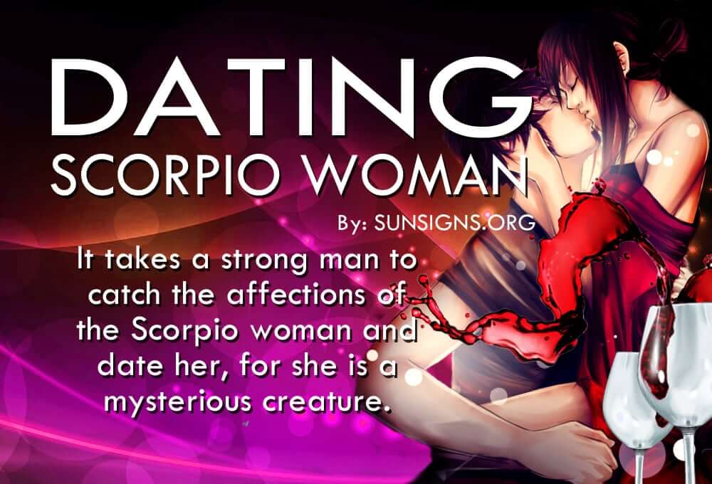 Dating A Scorpio Woman. It takes a strong man to catch the affections of the Scorpio woman and date her, for she is a mysterious creature.